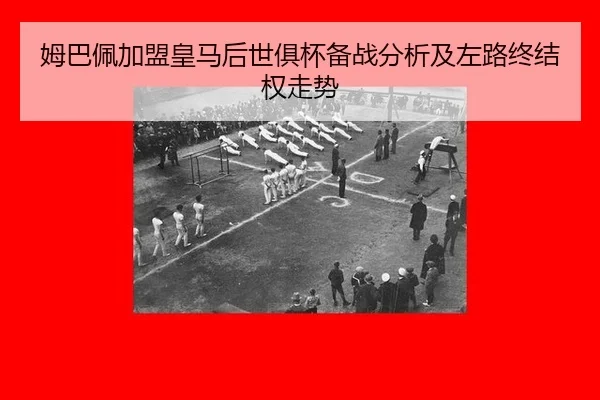 姆巴佩加盟皇马后世俱杯备战分析及左路终结权走势